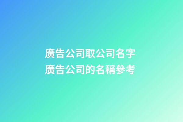 廣告公司取公司名字 廣告公司的名稱參考-第1張-公司起名-玄機派